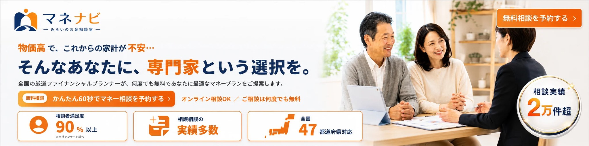 物価高で、これからの家計が不安。そんなあなたに、専門家という選択を。マネナビ みらいのお金相談室。全国の厳選ファイナンシャルプランナーが、何度でも無料であなたに最適なマネープランをご提案します。
